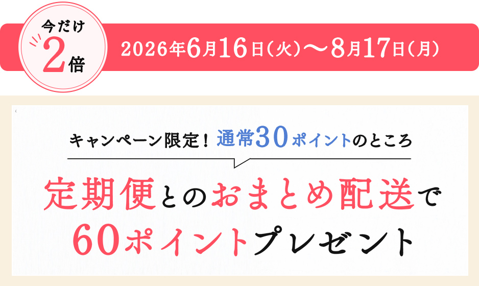 キャンペーン限定!通常30ポイントのところ定期便とおまとめ配送で60ポイントプレゼント