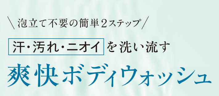 簡単２ステップ！ 汗・汚れ・ニオイを洗い流す爽快ボディウォッシュ