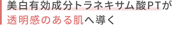 美白有効成分トラネキサム酸PTが透明感のある肌へ導く