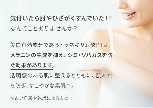 気付いたら肘やひざがくすんでいた！※なんてことありませんか？美白有効成分であるトラネキサム酸PTは、メラニンの生成を抑え、シミ・ソバカスを防ぐ効果があります。透明感のある肌に整えるとともに、肌あれを防ぎ、すこやかな素肌へ。※古い角層や乾燥によるもの