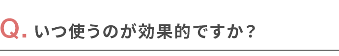 いつ使うのが効果的ですか？