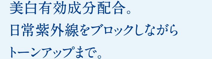 美白有効成分配合。日常紫外線をブロックしながらトーンアップまで。