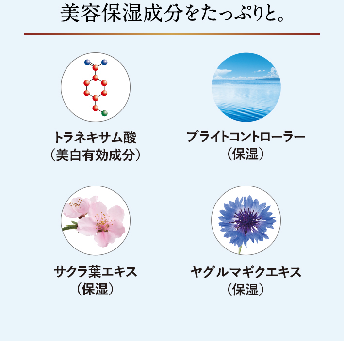 美容保湿成分をたっぷりと。 トラネキサム酸(美白有効成分) ブライトコントローラー(保湿) サクラ葉エキス(保湿) ヤグルマギクエキス(保湿)