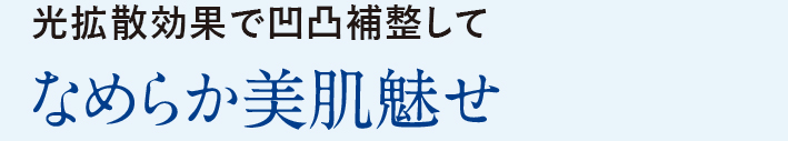 光拡散効果で凹凸補整して なめらか美肌魅せ