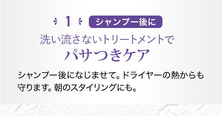 1 シャンプー後に 洗い流さないトリートメントでパサつきケア