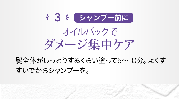 3 シャンプー前に オイルパックでダメージ集中ケア