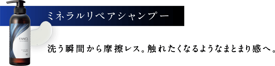 ミネラルリペアシャンプー 洗う瞬間から摩擦レス。触れたくなるようなまとまり感へ。