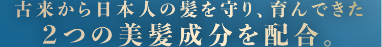 古来から日本人の髪を守り、育んできた2つの美髪成分を配合。