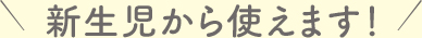 新生児から使えます！