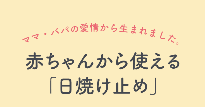 ママ・パパの愛情から生まれました。赤ちゃんから使える「日焼け止め」