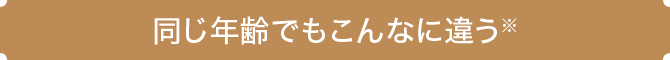 同じ年齢でもこんなに違う※