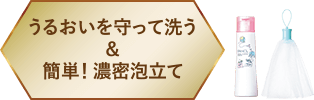 うるおいを守って洗う＆簡単！濃密泡立て