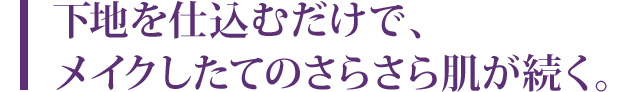 下地を仕込むだけで、メイクしたてのさらさら肌が続く。