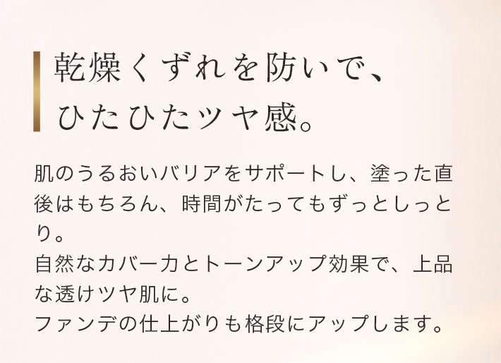 乾燥くずれを防いで、ひたひたツヤ感。