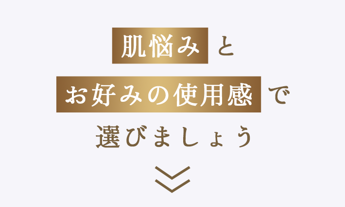 肌悩みとお好みの使用感で選びましょう