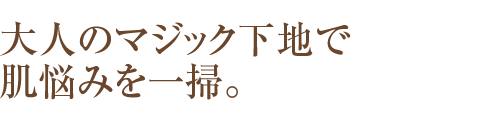 大人のマジック下地で肌悩みを一掃。