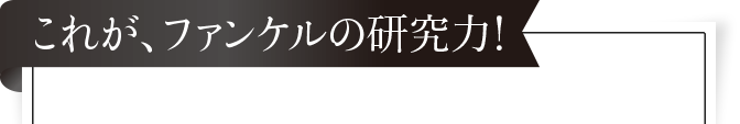 これが、ファンケルの研究力！