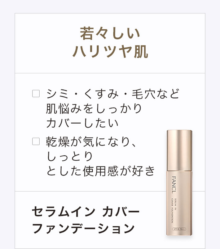 若々しいハリツヤ肌シミ·くすみ·毛穴など肌悩みをしっかりカバーしたい乾燥が気になり、しっとりとした使用感が好きセラムイン カバーファンデーション
