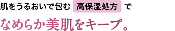 なめらか美肌をキープ。