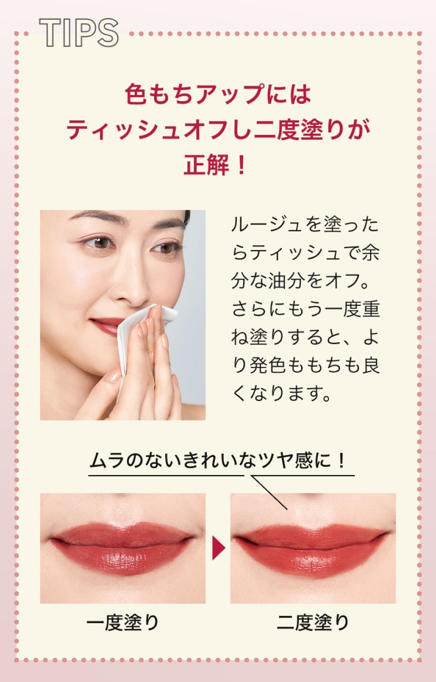 モイストマットルージュの仕上がりを高めるコツ。ティッシュオフ後に重ね塗りすることで、発色とツヤ感がアップします。