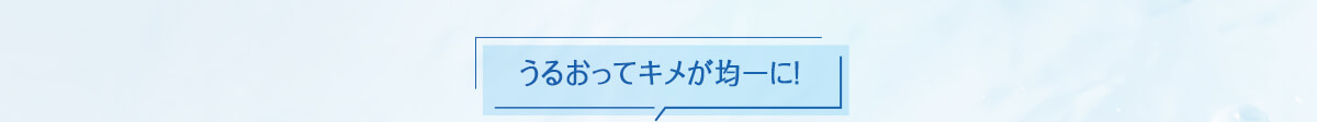 うるおってキメが均一に！