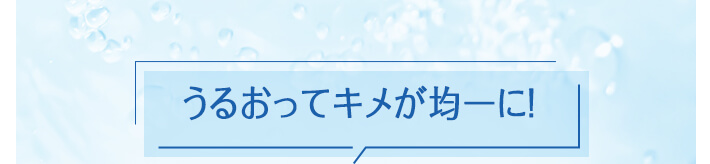 うるおってキメが均一に！