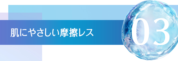 03 肌にやさしい摩擦レス