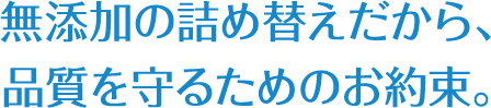 無添加の詰め替えだから、品質を守るためのお約束。