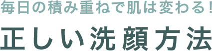 毎日の積み重ねで肌は変わる！正しい洗顔方法