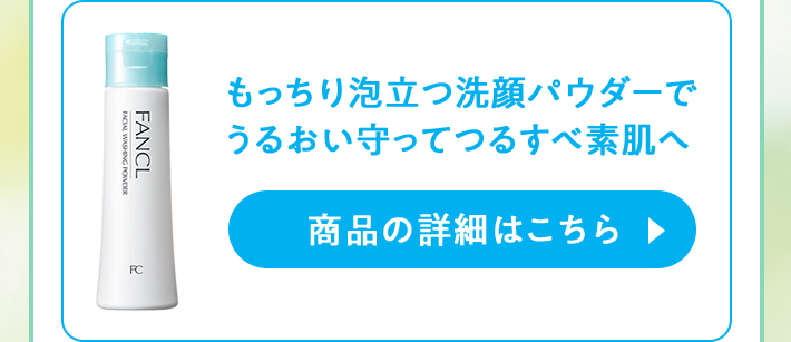 もっちり泡立つ洗顔パウダーでうるおい守ってつるすべ素肌へ　商品の詳細はこちら
