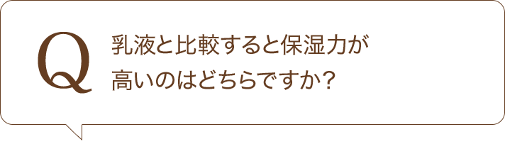 Q 乳液と比較すると保湿力が高いのはどちらですか？