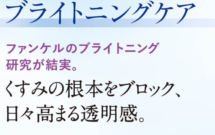 ブライトニングケア ファンケルのブライトニング 研究が結実。くすみの根本をブロック、日々高まる透明感。