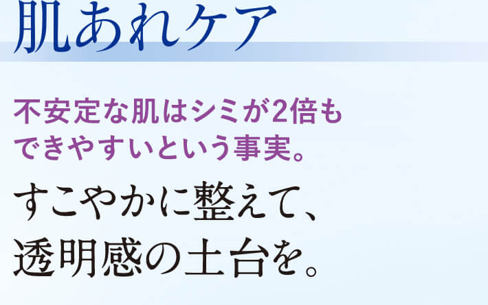 肌あれケア 不安定な肌はシミが2倍もできやすいという事実。すこやかに整えて、透明感の土台を。