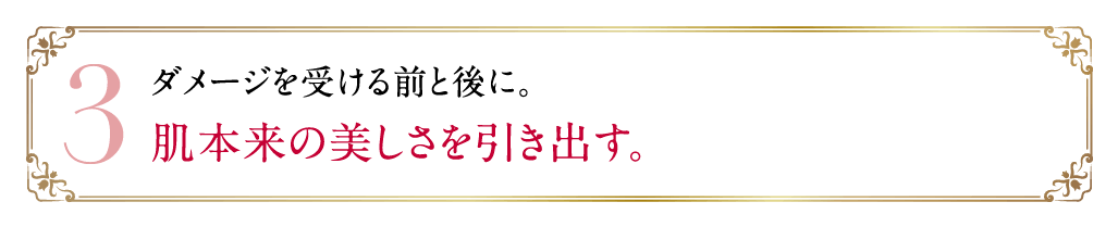 3 ダメージを受ける前と後に。肌本来の美しさを引き出す。