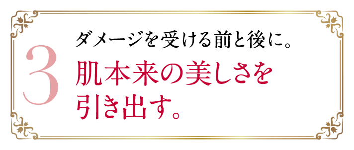 3 ダメージを受ける前と後に。肌本来の美しさを引き出す。