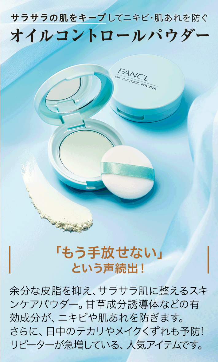 サラサラの肌をキープしてニキビ・肌あれを防ぐ　オイルコントロールパウダー　「もう⼿放せない」という声続出！余分な皮脂を抑え、サラサラ肌に整えるスキンケアパウダー。甘草成分誘導体などの有効成分が、ニキビや肌あれを防ぎます。さらに、日中のテカリやメイクくずれも予防! リピーターが急増している、人気アイテムです。