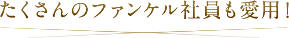 たくさんのファンケル社員も愛用！