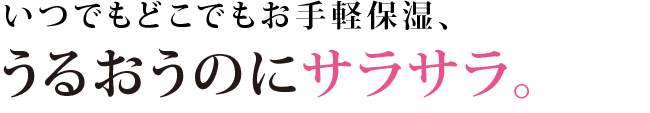 いつでもどこでもお手軽保湿、うるおうのにサラサラ。