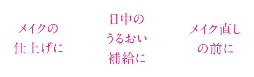 メイクの仕上げに|日中のうるおい補給に|メイク直しの前に