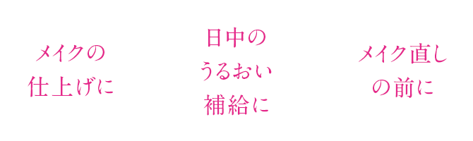 メイクの仕上げに|日中のうるおい補給に|メイク直しの前に