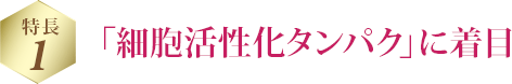 特長 1 「細胞活性化タンパク」に着目