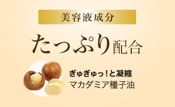 美容液成分約70%配合　ぎゅぎゅっ！とたっぷり凝縮マカダミア種子油