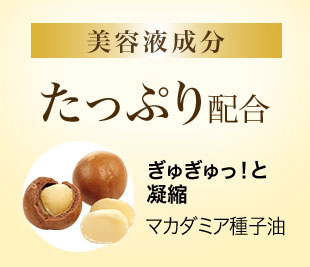 美容液成分約70%配合　ぎゅぎゅっ！とたっぷり凝縮マカダミア種子油