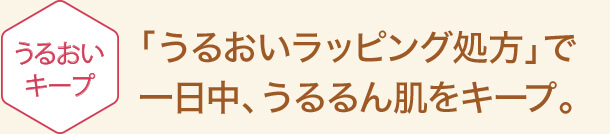 「うるおいラッピング処方」で一日中、うるるん肌をキープ。