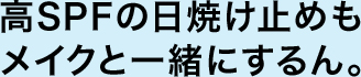 高SPFの日焼け止めもメイクと一緒にするん。