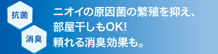 ニオイの原因菌の繁殖を抑え、部屋干しもOK! 頼れる消臭効果も。