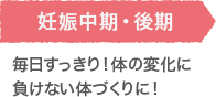 妊娠中期・後期 毎日すっきり！体の変化に負けない体づくりに！