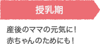 授乳期 産後のママの元気に！赤ちゃんのためにも！