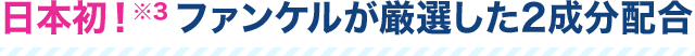 日本初！※3 ファンケルが厳選した2成分配合