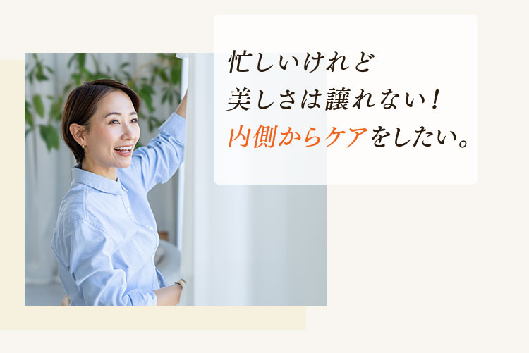 忙しいけれど美しさは譲れない！内側からケアをしたい。